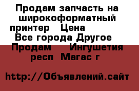 Продам запчасть на широкоформатный принтер › Цена ­ 10 000 - Все города Другое » Продам   . Ингушетия респ.,Магас г.